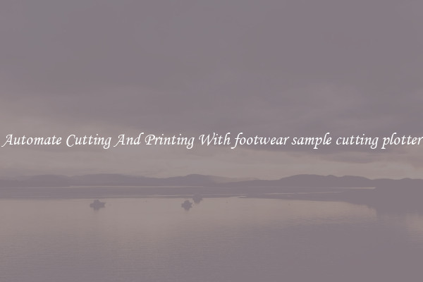 Automate Cutting And Printing With footwear sample cutting plotter