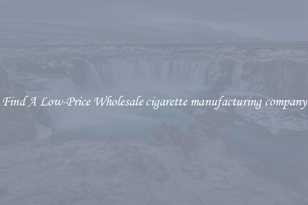 Find A Low-Price Wholesale cigarette manufacturing company