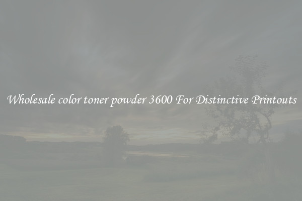 Wholesale color toner powder 3600 For Distinctive Printouts
