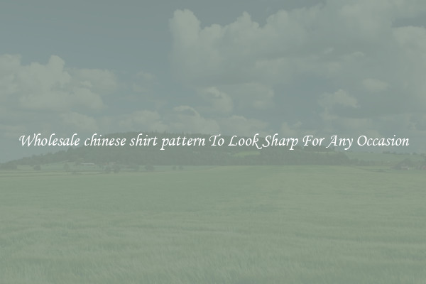 Wholesale chinese shirt pattern To Look Sharp For Any Occasion