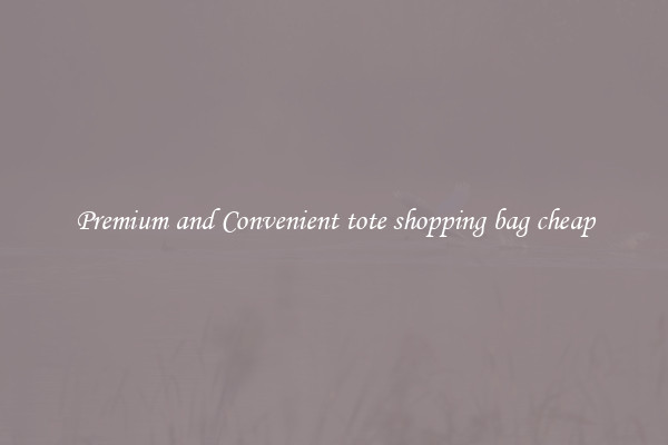 Premium and Convenient tote shopping bag cheap