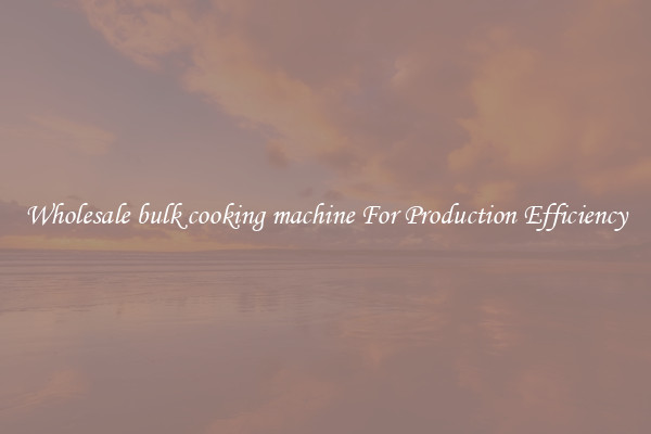 Wholesale bulk cooking machine For Production Efficiency