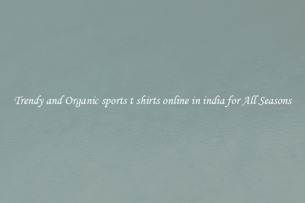 Trendy and Organic sports t shirts online in india for All Seasons
