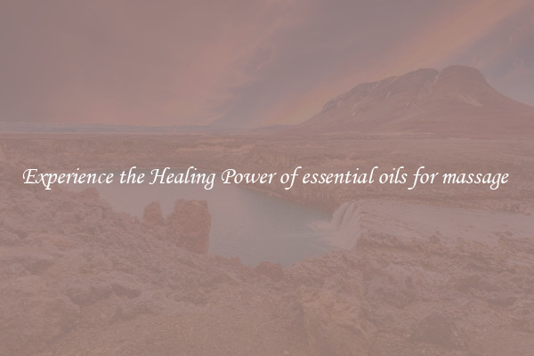 Experience the Healing Power of essential oils for massage 