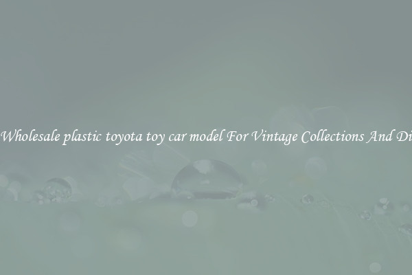 Buy Wholesale plastic toyota toy car model For Vintage Collections And Display