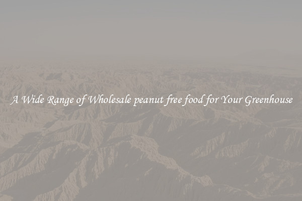 A Wide Range of Wholesale peanut free food for Your Greenhouse