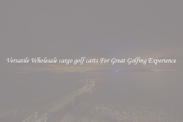 Versatile Wholesale cargo golf carts For Great Golfing Experience 