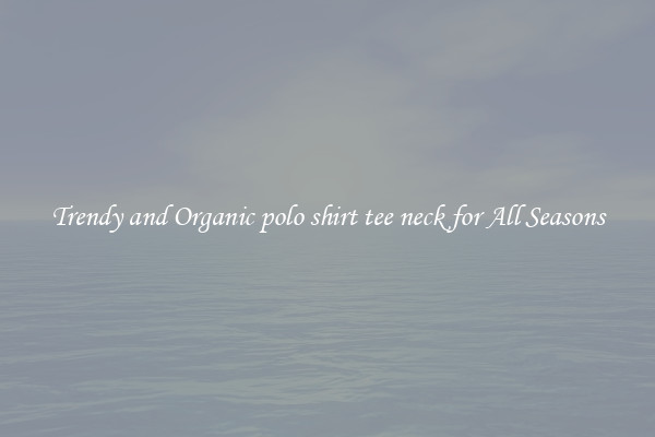 Trendy and Organic polo shirt tee neck for All Seasons