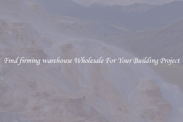 Find firming warehouse Wholesale For Your Building Project