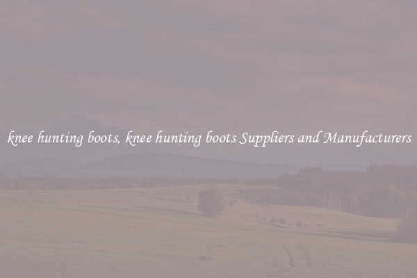 knee hunting boots, knee hunting boots Suppliers and Manufacturers