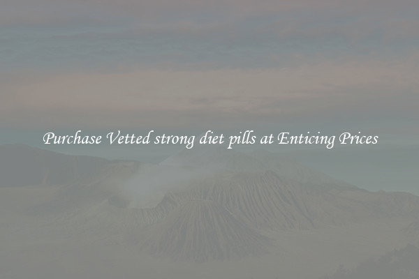 Purchase Vetted strong diet pills at Enticing Prices