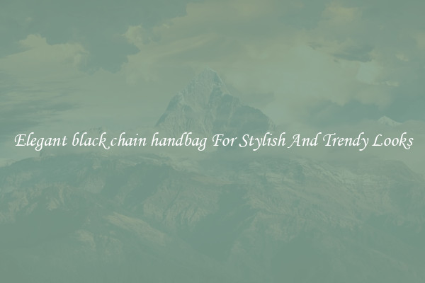 Elegant black chain handbag For Stylish And Trendy Looks