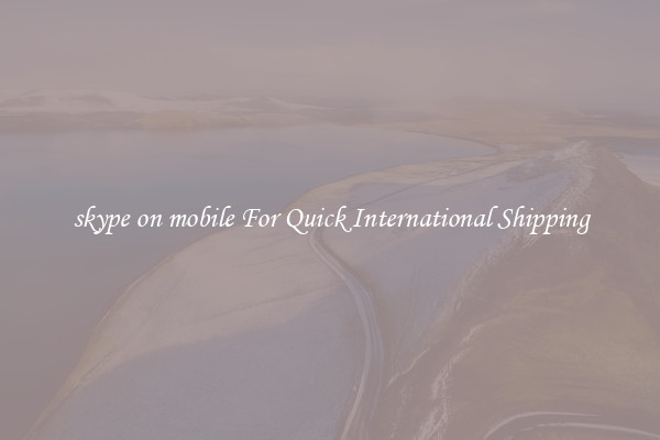 skype on mobile For Quick International Shipping