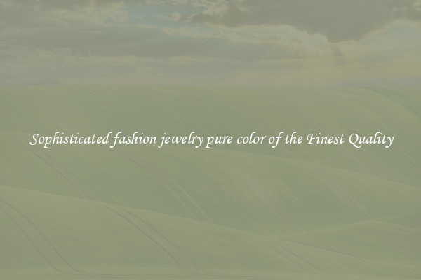 Sophisticated fashion jewelry pure color of the Finest Quality
