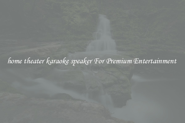home theater karaoke speaker For Premium Entertainment 