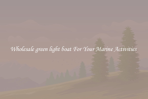Wholesale green light boat For Your Marine Activities 