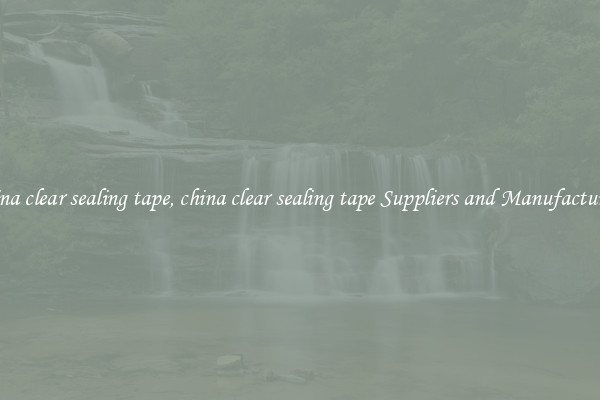 china clear sealing tape, china clear sealing tape Suppliers and Manufacturers
