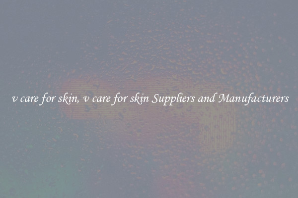 v care for skin, v care for skin Suppliers and Manufacturers