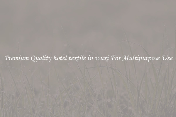 Premium Quality hotel textile in wuxi For Multipurpose Use
