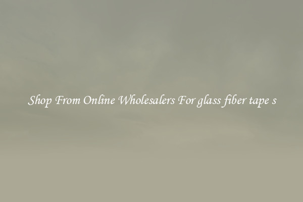 Shop From Online Wholesalers For glass fiber tape s