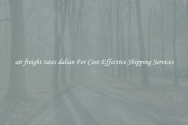 air freight rates dalian For Cost-Effective Shipping Services