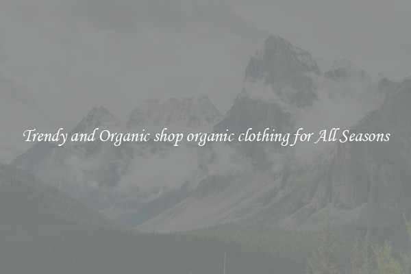 Trendy and Organic shop organic clothing for All Seasons