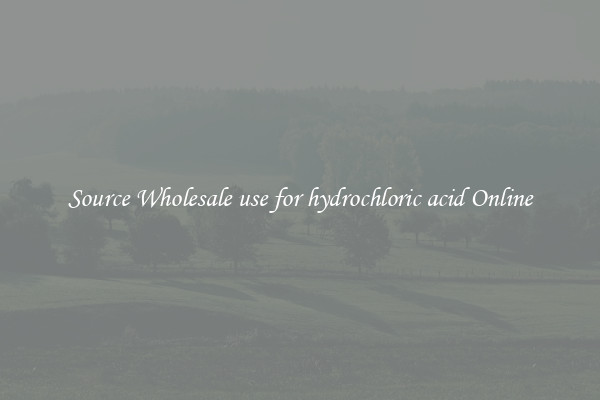 Source Wholesale use for hydrochloric acid Online