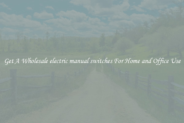 Get A Wholesale electric manual switches For Home and Office Use