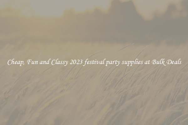 Cheap, Fun and Classy 2023 festival party supplies at Bulk Deals