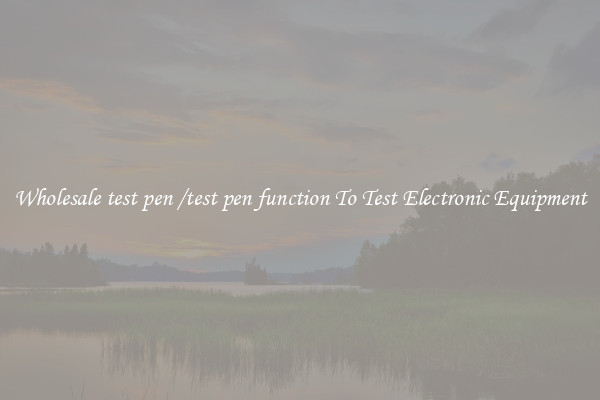 Wholesale test pen /test pen function To Test Electronic Equipment