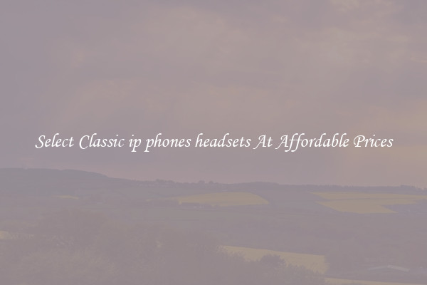 Select Classic ip phones headsets At Affordable Prices
