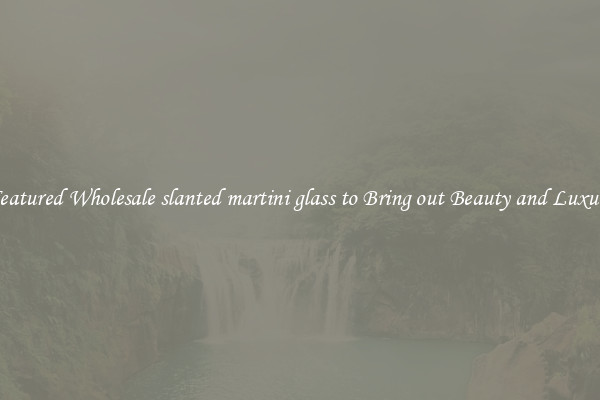 Featured Wholesale slanted martini glass to Bring out Beauty and Luxury