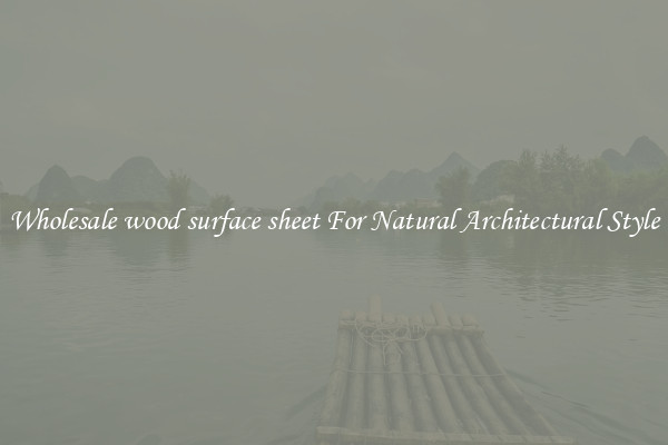 Wholesale wood surface sheet For Natural Architectural Style