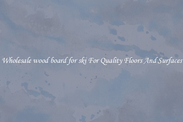Wholesale wood board for ski For Quality Floors And Surfaces