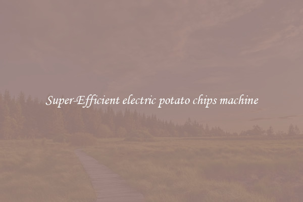 Super-Efficient electric potato chips machine