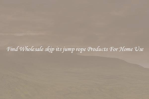 Find Wholesale skip its jump rope Products For Home Use