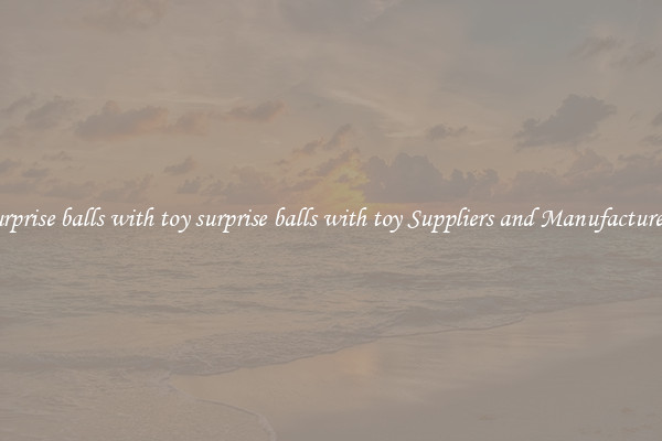surprise balls with toy surprise balls with toy Suppliers and Manufacturers