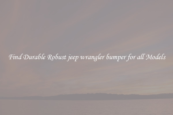 Find Durable Robust jeep wrangler bumper for all Models
