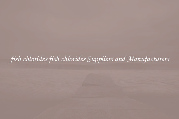 fish chlorides fish chlorides Suppliers and Manufacturers