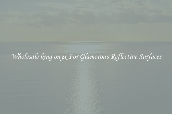Wholesale king onyx For Glamorous Reflective Surfaces