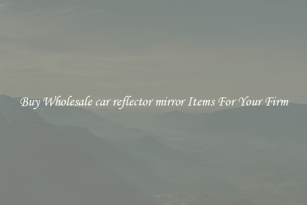 Buy Wholesale car reflector mirror Items For Your Firm