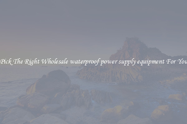 Pick The Right Wholesale waterproof power supply equipment For You