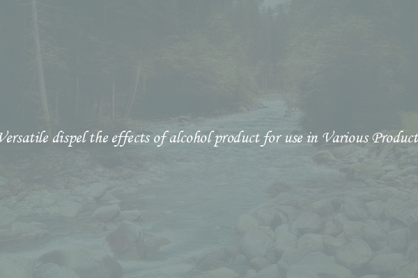 Versatile dispel the effects of alcohol product for use in Various Products