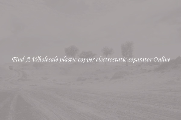 Find A Wholesale plastic copper electrostatic separator Online