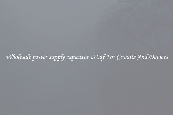 Wholesale power supply capacitor 270uf For Circuits And Devices