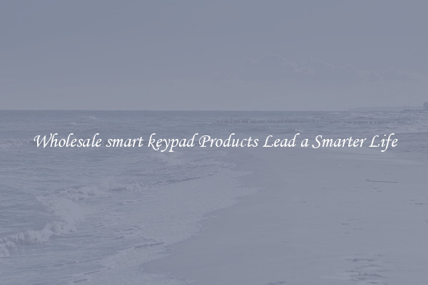 Wholesale smart keypad Products Lead a Smarter Life
