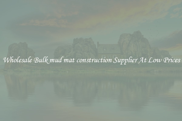 Wholesale Bulk mud mat construction Supplier At Low Prices