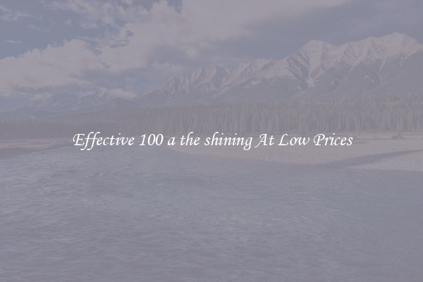 Effective 100 a the shining At Low Prices