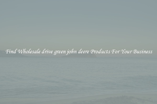 Find Wholesale drive green john deere Products For Your Business