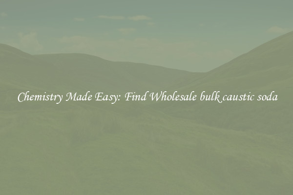 Chemistry Made Easy: Find Wholesale bulk caustic soda